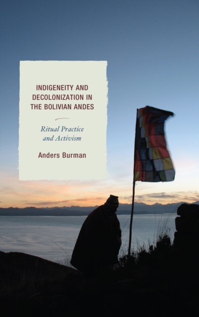 Indigeneity and Decolonization in the Bolivian Andes : Ritual Practice and Activism, Paperback / softback Book