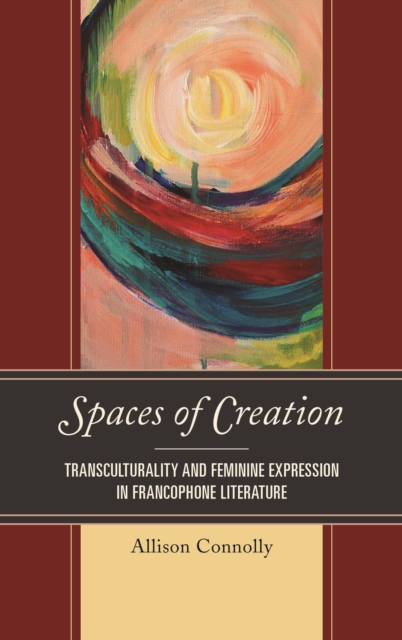 Spaces of Creation : Transculturality and Feminine Expression in Francophone Literature, Hardback Book
