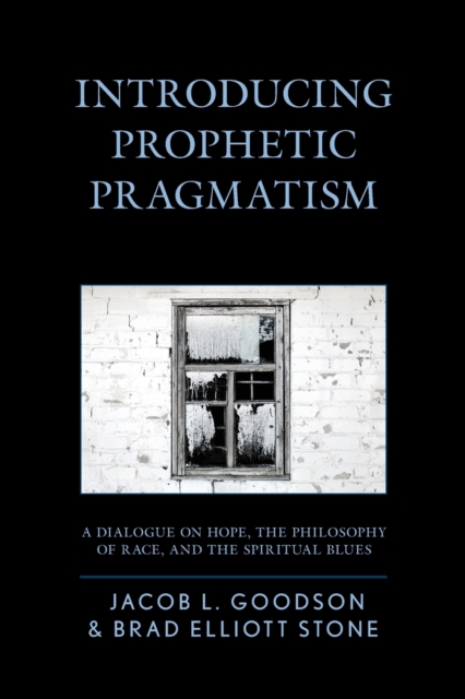 Introducing Prophetic Pragmatism : A Dialogue on Hope, the Philosophy of Race, and the Spiritual Blues, Paperback / softback Book