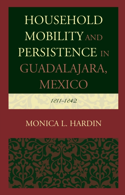 Household Mobility and Persistence in Guadalajara, Mexico : 1811-1842, Hardback Book