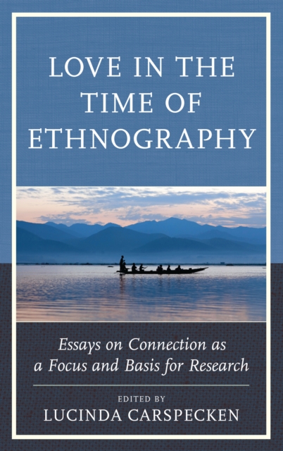 Love in the Time of Ethnography : Essays on Connection as a Focus and Basis for Research, Hardback Book