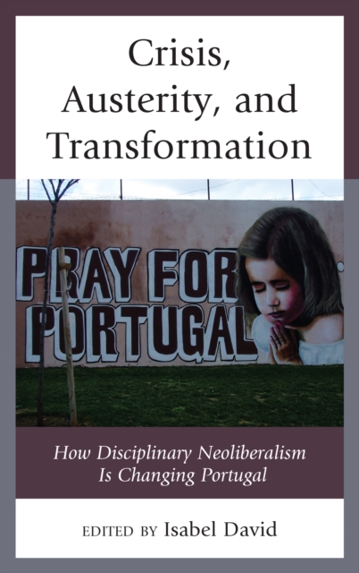 Crisis, Austerity, and Transformation : How Disciplinary Neoliberalism Is Changing Portugal, Hardback Book