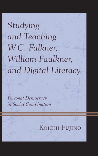 Studying and Teaching W.C. Falkner, William Faulkner, and Digital Literacy : Personal Democracy in Social Combination, Hardback Book