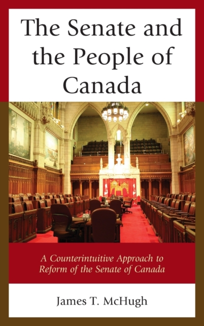 The Senate and the People of Canada : A Counterintuitive Approach to Reform of the Senate of Canada, Hardback Book