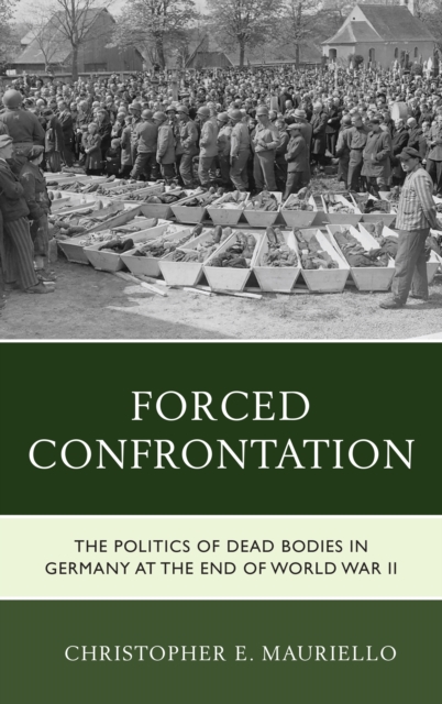 Forced Confrontation : The Politics of Dead Bodies in Germany at the End of World War II, Paperback / softback Book