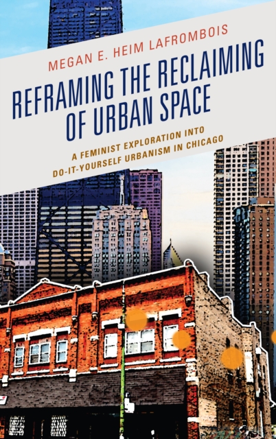 Reframing the Reclaiming of Urban Space : A Feminist Exploration into Do-It-Yourself Urbanism in Chicago, Hardback Book