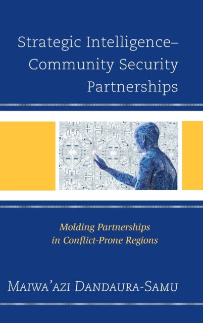 Strategic Intelligence-Community Security Partnerships : Molding Partnerships in Conflict-Prone Regions, Hardback Book