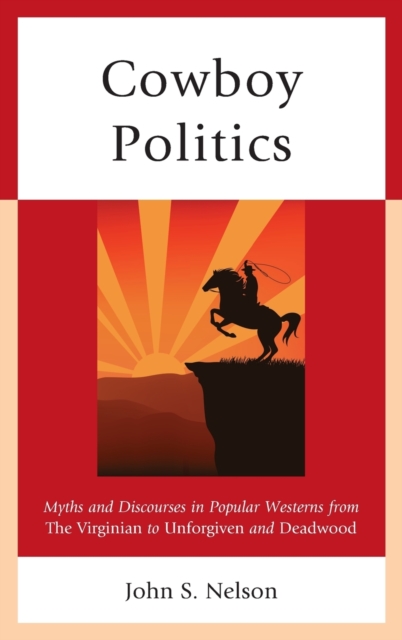 Cowboy Politics : Myths and Discourses in Popular Westerns from The Virginian to Unforgiven and Deadwood, Hardback Book