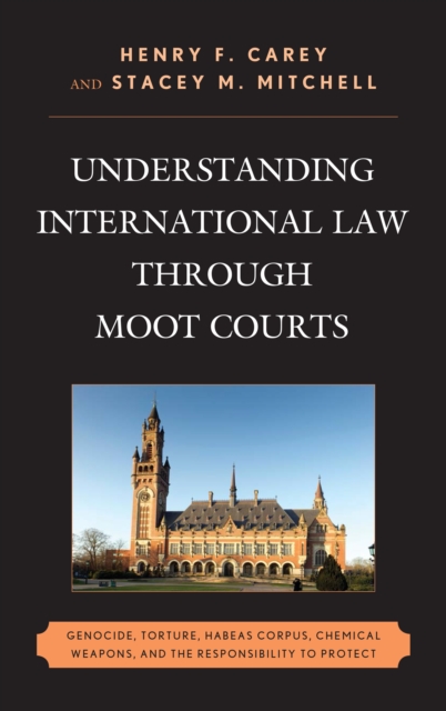 Understanding International Law through Moot Courts : Genocide, Torture, Habeas Corpus, Chemical Weapons, and the Responsibility to Protect, Paperback / softback Book