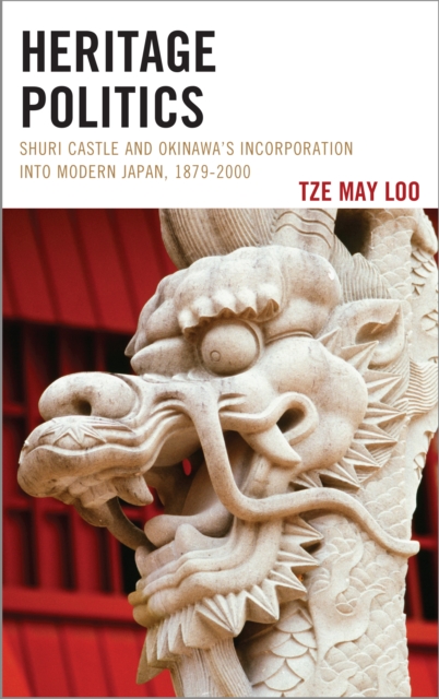 Heritage Politics : Shuri Castle and Okinawa's Incorporation into Modern Japan, 1879-2000, Paperback / softback Book