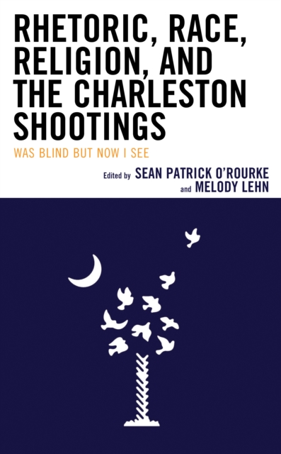 Rhetoric, Race, Religion, and the Charleston Shootings : Was Blind but Now I See, Paperback / softback Book