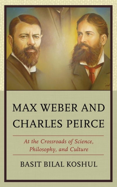 Max Weber and Charles Peirce : At the Crossroads of Science, Philosophy, and Culture, Paperback / softback Book