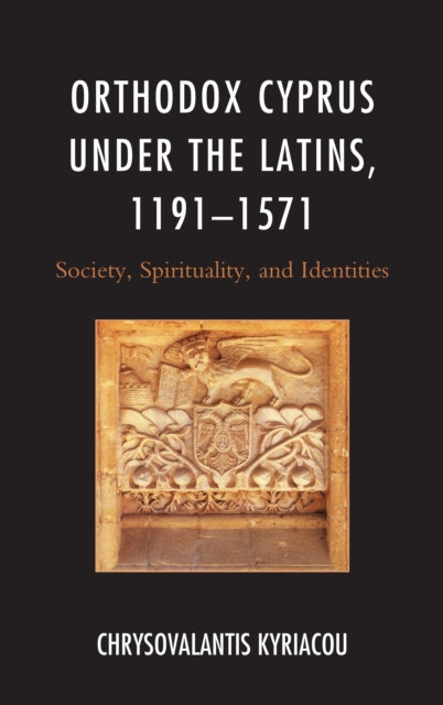 Orthodox Cyprus under the Latins, 1191-1571 : Society, Spirituality, and Identities, Hardback Book