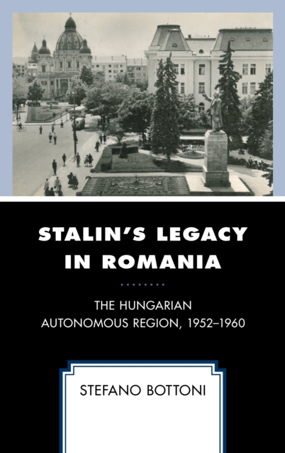 Stalin's Legacy in Romania : The Hungarian Autonomous Region, 1952–1960, Hardback Book