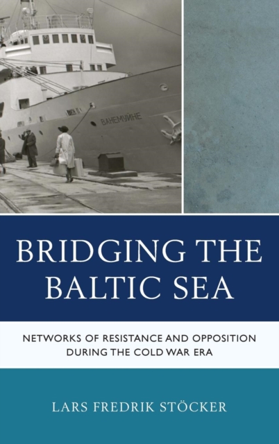 Bridging the Baltic Sea : Networks of Resistance and Opposition during the Cold War Era, Hardback Book