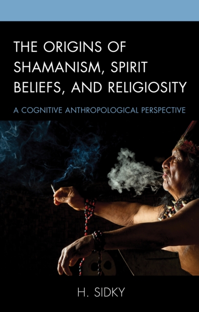 The Origins of Shamanism, Spirit Beliefs, and Religiosity : A Cognitive Anthropological Perspective, Hardback Book