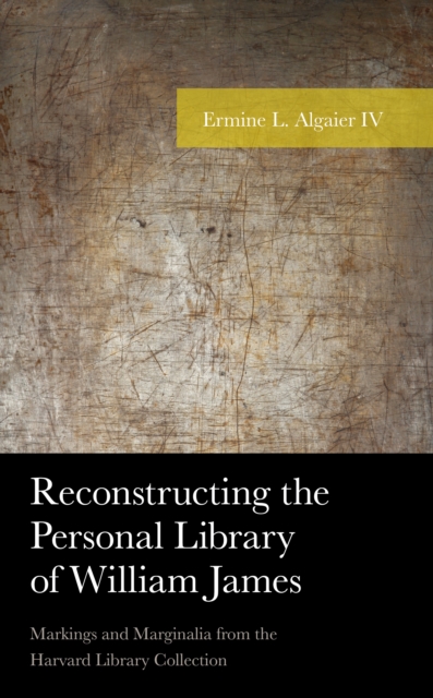 Reconstructing the Personal Library of William James : Markings and Marginalia from the Harvard Library Collection, Hardback Book