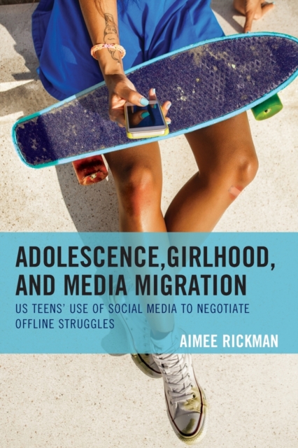 Adolescence, Girlhood, and Media Migration : US Teens' Use of Social Media to Negotiate Offline Struggles, Paperback / softback Book