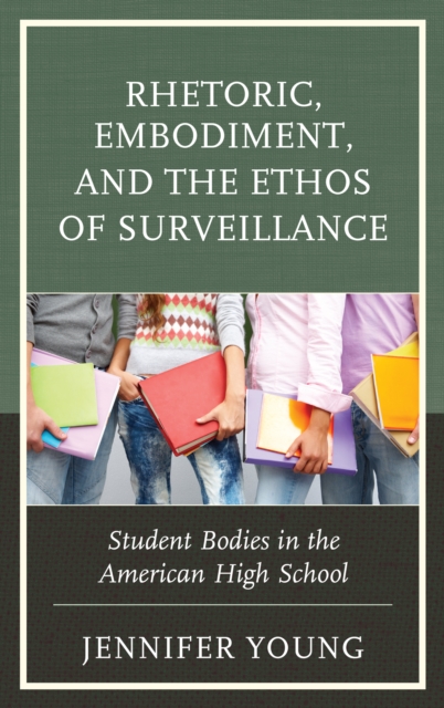 Rhetoric, Embodiment, and the Ethos of Surveillance : Student Bodies in the American High School, Hardback Book