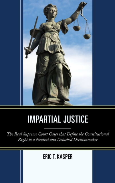 Impartial Justice : The Real Supreme Court Cases that Define the Constitutional Right to a Neutral and Detached Decisionmaker, Paperback / softback Book