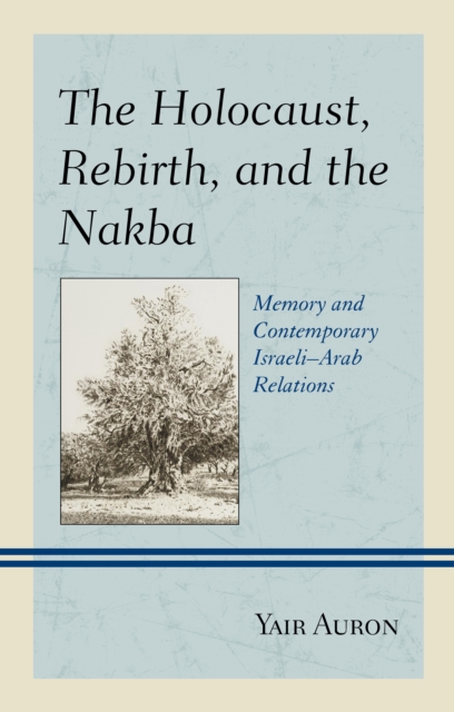 The Holocaust, Rebirth, and the Nakba : Memory and Contemporary Israeli-Arab Relations, Hardback Book