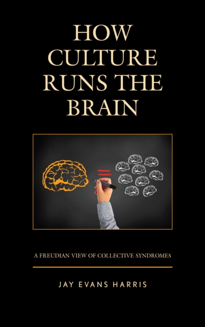 How Culture Runs the Brain : A Freudian View of Collective Syndromes, Hardback Book