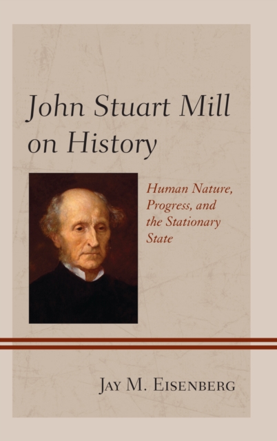 John Stuart Mill on History : Human Nature, Progress, and the Stationary State, Hardback Book