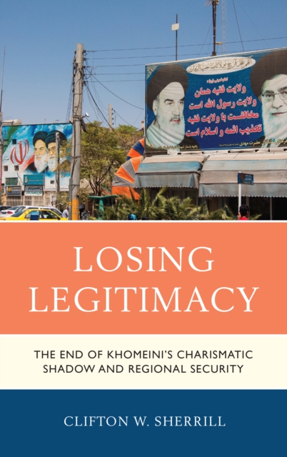 Losing Legitimacy : The End of Khomeini's Charismatic Shadow and Regional Security, Hardback Book