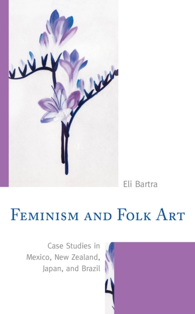 Feminism and Folk Art : Case Studies in Mexico, New Zealand, Japan, and Brazil, Paperback / softback Book