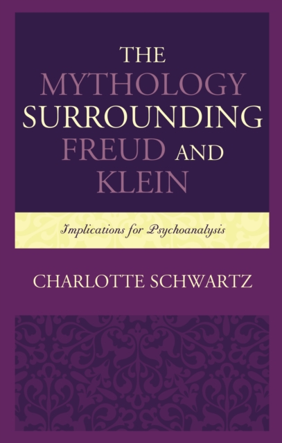 The Mythology Surrounding Freud and Klein : Implications for Psychoanalysis, Hardback Book