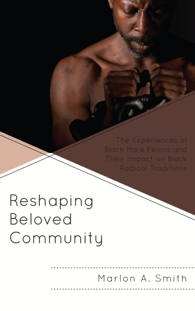 Reshaping Beloved Community : The Experiences of Black Male Felons and Their Impact on Black Radical Traditions, Paperback / softback Book