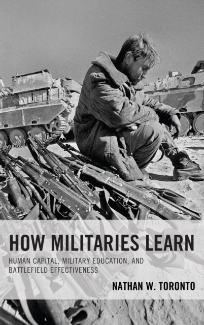 How Militaries Learn : Human Capital, Military Education, and Battlefield Effectiveness, Hardback Book