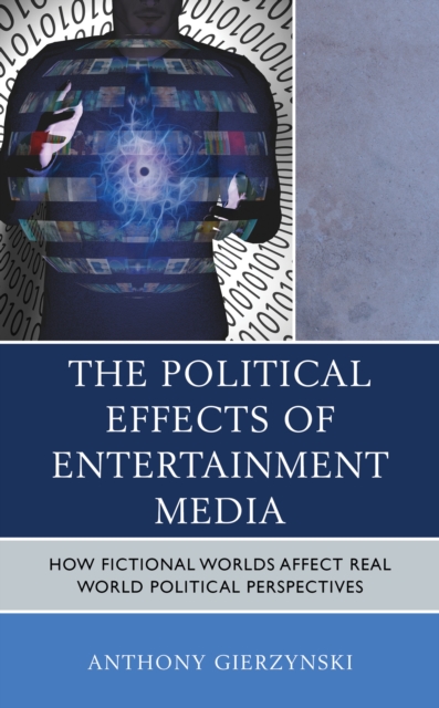 The Political Effects of Entertainment Media : How Fictional Worlds Affect Real World Political Perspectives, Hardback Book