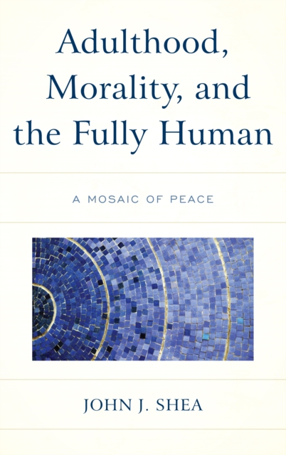 Adulthood, Morality, and the Fully Human : A Mosaic of Peace, Paperback / softback Book