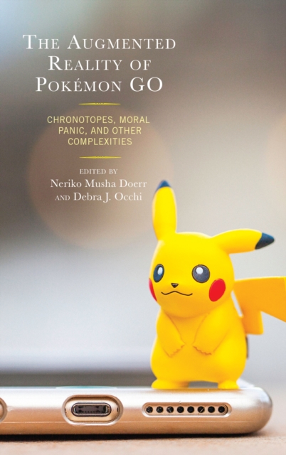The Augmented Reality of Pokemon Go : Chronotopes, Moral Panic, and Other Complexities, Hardback Book