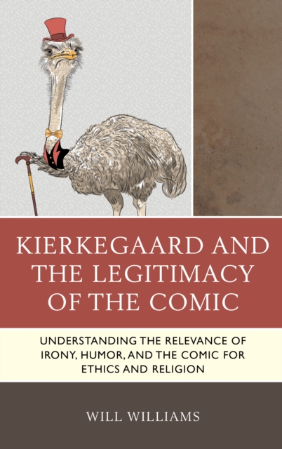 Kierkegaard and the Legitimacy of the Comic : Understanding the Relevance of Irony, Humor, and the Comic for Ethics and Religion, Paperback / softback Book
