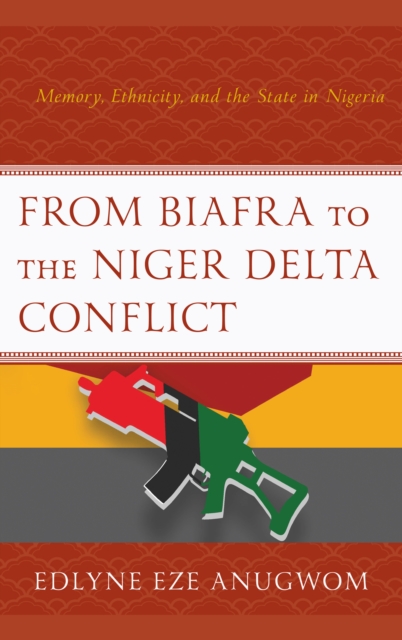 From Biafra to the Niger Delta Conflict : Memory, Ethnicity, and the State in Nigeria, Hardback Book