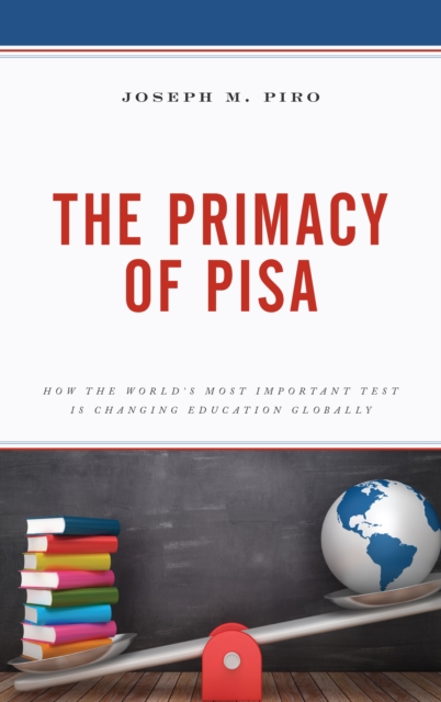 The Primacy of PISA : How the World’s Most Important Test Is Changing Education Globally, Hardback Book