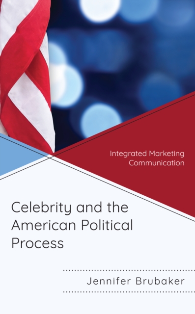 Celebrity and the American Political Process : Integrated Marketing Communication, Hardback Book