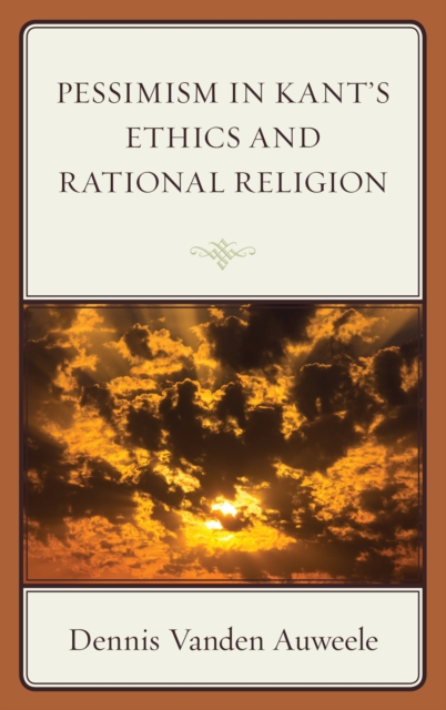 Pessimism in Kant's Ethics and Rational Religion, Hardback Book