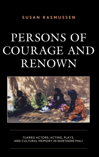 Persons of Courage and Renown : Tuareg Actors, Acting, Plays, and Cultural Memory in Northern Mali, Hardback Book