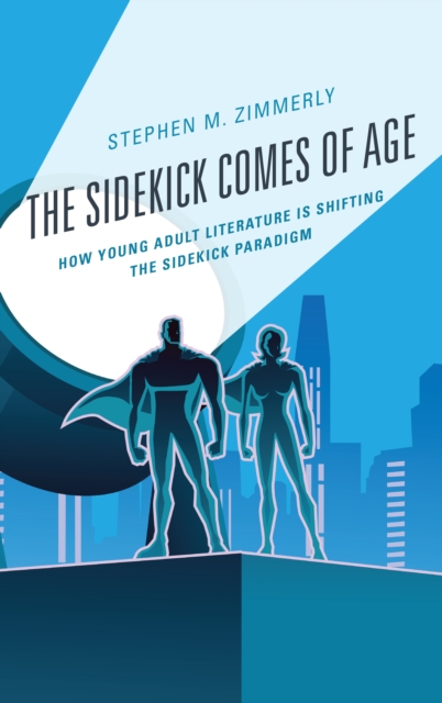 The Sidekick Comes of Age : How Young Adult Literature is Shifting the Sidekick Paradigm, Hardback Book
