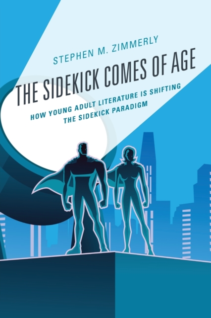 The Sidekick Comes of Age : How Young Adult Literature is Shifting the Sidekick Paradigm, Paperback / softback Book