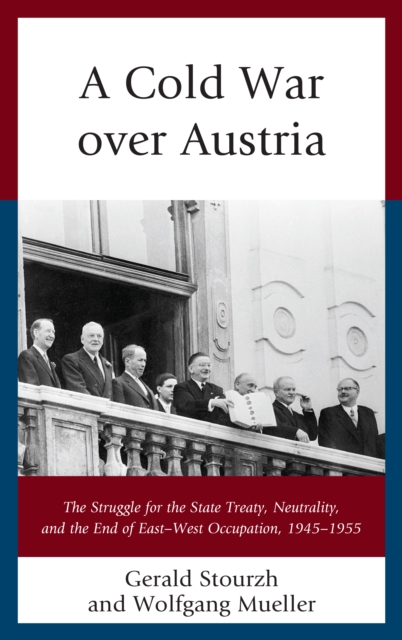 A Cold War over Austria : The Struggle for the State Treaty, Neutrality, and the End of East-West Occupation, 1945-1955, Hardback Book