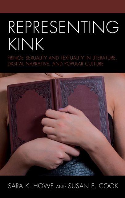 Representing Kink : Fringe Sexuality and Textuality in Literature, Digital Narrative, and Popular Culture, Hardback Book