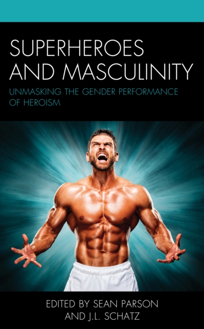 Superheroes and Masculinity : Unmasking the Gender Performance of Heroism, Paperback / softback Book