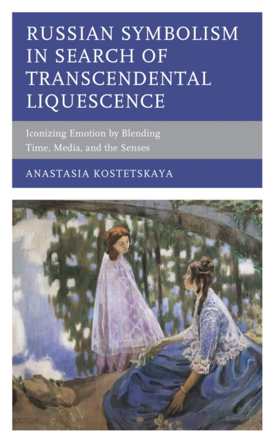 Russian Symbolism in Search of Transcendental Liquescence : Iconizing Emotion by Blending Time, Media, and the Senses, Hardback Book
