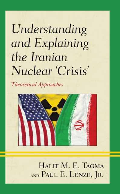 Understanding and Explaining the Iranian Nuclear 'Crisis' : Theoretical Approaches, Hardback Book