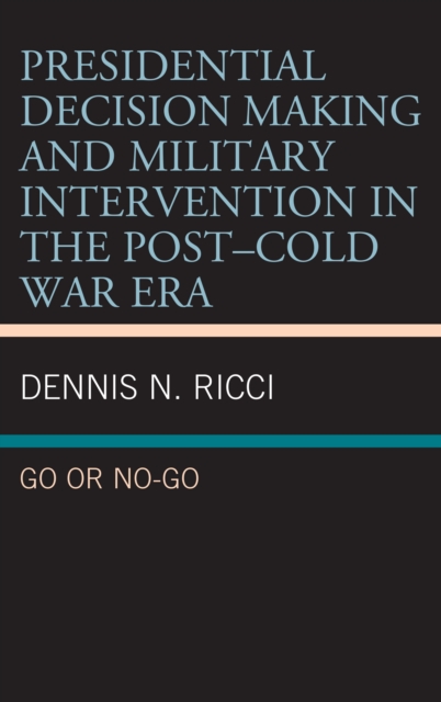 Presidential Decision Making and Military Intervention in the Post-Cold War Era : Go or No-Go, Hardback Book