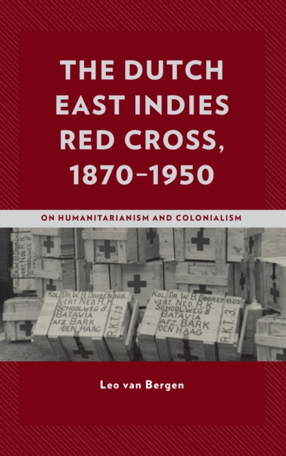 The Dutch East Indies Red Cross, 1870-1950 : On Humanitarianism and Colonialism, Hardback Book